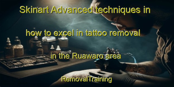 Skinart Advanced techniques in how to excel in tattoo removal in the Ruawaro area | RemovalTraining | RemovalClasses | SkinartTraining-New Zealand