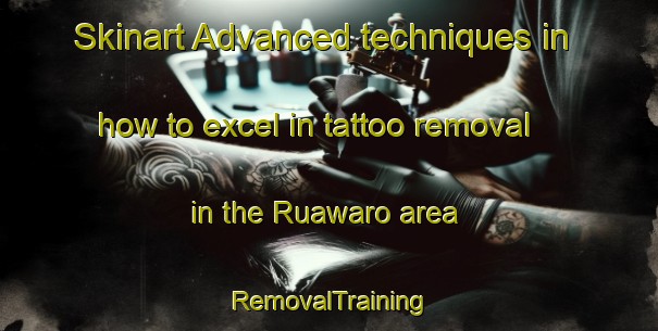 Skinart Advanced techniques in how to excel in tattoo removal in the Ruawaro area | RemovalTraining | RemovalClasses | SkinartTraining-New Zealand