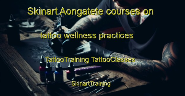 Skinart Aongatete courses on tattoo wellness practices | #TattooTraining #TattooClasses #SkinartTraining-New Zealand