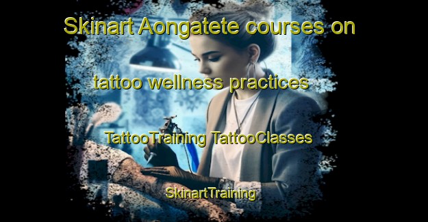 Skinart Aongatete courses on tattoo wellness practices | #TattooTraining #TattooClasses #SkinartTraining-New Zealand