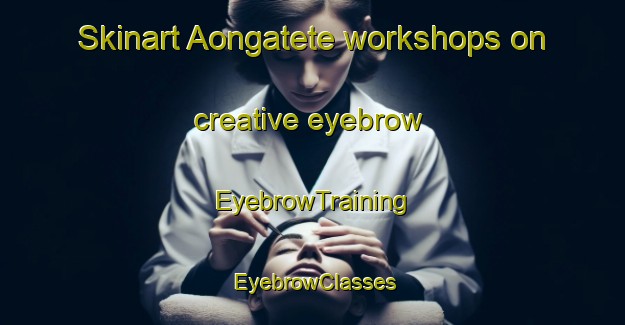 Skinart Aongatete workshops on creative eyebrow | EyebrowTraining | EyebrowClasses | SkinartTraining-New Zealand