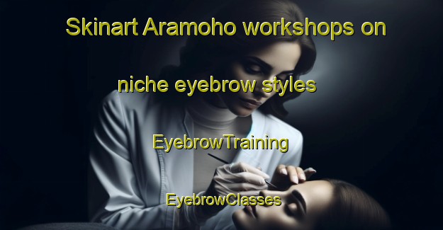 Skinart Aramoho workshops on niche eyebrow styles | EyebrowTraining | EyebrowClasses | SkinartTraining-New Zealand