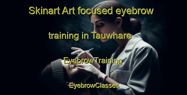 Skinart Art-focused eyebrow training in Tauwhare | EyebrowTraining | EyebrowClasses | SkinartTraining-New Zealand