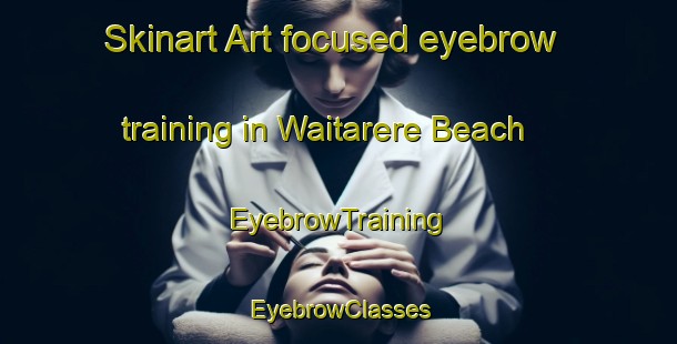 Skinart Art-focused eyebrow training in Waitarere Beach | EyebrowTraining | EyebrowClasses | SkinartTraining-New Zealand