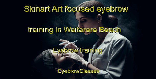 Skinart Art-focused eyebrow training in Waitarere Beach | EyebrowTraining | EyebrowClasses | SkinartTraining-New Zealand