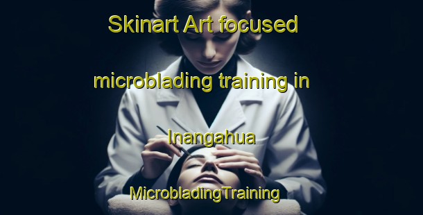 Skinart Art-focused microblading training in Inangahua | MicrobladingTraining | MicrobladingClasses | SkinartTraining-New Zealand