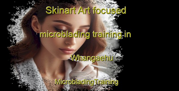 Skinart Art-focused microblading training in Whangaehu | MicrobladingTraining | MicrobladingClasses | SkinartTraining-New Zealand