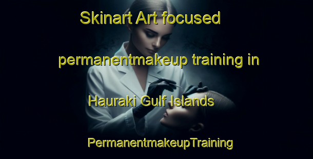 Skinart Art-focused permanentmakeup training in Hauraki Gulf Islands | PermanentmakeupTraining | PermanentmakeupClasses | SkinartTraining-New Zealand