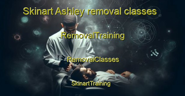 Skinart Ashley removal classes | RemovalTraining | RemovalClasses | SkinartTraining-New Zealand