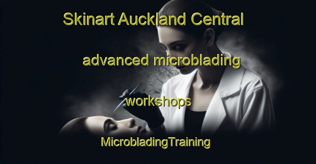 Skinart Auckland Central advanced microblading workshops | #MicrobladingTraining #MicrobladingClasses #SkinartTraining-New Zealand