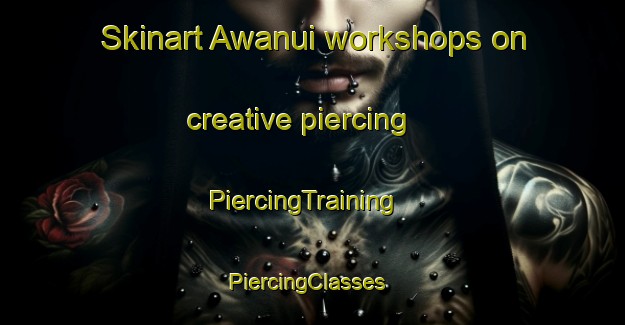 Skinart Awanui workshops on creative piercing | PiercingTraining | PiercingClasses | SkinartTraining-New Zealand