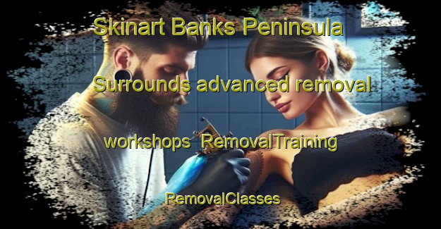Skinart Banks Peninsula Surrounds advanced removal workshops | RemovalTraining | RemovalClasses | SkinartTraining-New Zealand