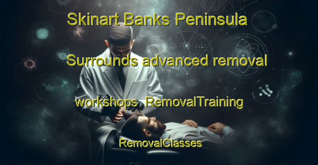 Skinart Banks Peninsula Surrounds advanced removal workshops | RemovalTraining | RemovalClasses | SkinartTraining-New Zealand