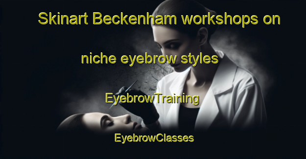 Skinart Beckenham workshops on niche eyebrow styles | EyebrowTraining | EyebrowClasses | SkinartTraining-New Zealand
