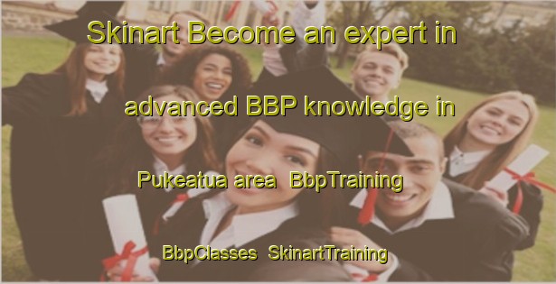 Skinart Become an expert in advanced BBP knowledge in Pukeatua area | BbpTraining | BbpClasses | SkinartTraining-New Zealand
