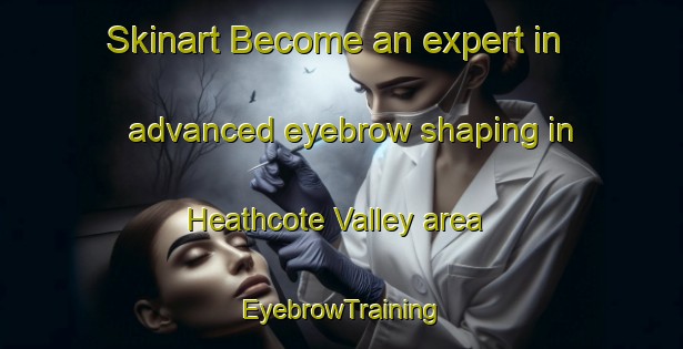 Skinart Become an expert in advanced eyebrow shaping in Heathcote Valley area | EyebrowTraining | EyebrowClasses | SkinartTraining-New Zealand