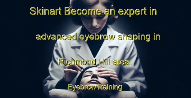 Skinart Become an expert in advanced eyebrow shaping in Richmond Hill area | EyebrowTraining | EyebrowClasses | SkinartTraining-New Zealand