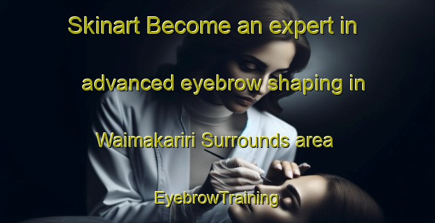 Skinart Become an expert in advanced eyebrow shaping in Waimakariri Surrounds area | EyebrowTraining | EyebrowClasses | SkinartTraining-New Zealand