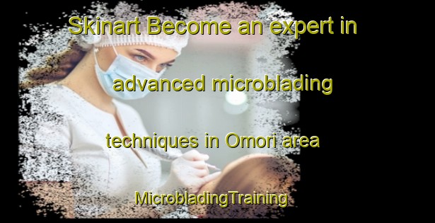 Skinart Become an expert in advanced microblading techniques in Omori area | MicrobladingTraining | MicrobladingClasses | SkinartTraining-New Zealand