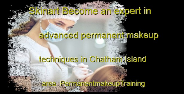 Skinart Become an expert in advanced permanent makeup techniques in Chatham Island area | PermanentmakeupTraining | PermanentmakeupClasses | SkinartTraining-New Zealand