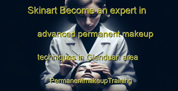 Skinart Become an expert in advanced permanent makeup techniques in Glenduan area | PermanentmakeupTraining | PermanentmakeupClasses | SkinartTraining-New Zealand