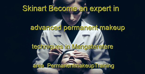 Skinart Become an expert in advanced permanent makeup techniques in Mangateretere area | PermanentmakeupTraining | PermanentmakeupClasses | SkinartTraining-New Zealand