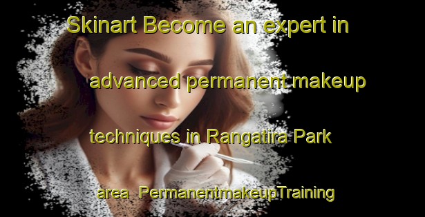 Skinart Become an expert in advanced permanent makeup techniques in Rangatira Park area | PermanentmakeupTraining | PermanentmakeupClasses | SkinartTraining-New Zealand
