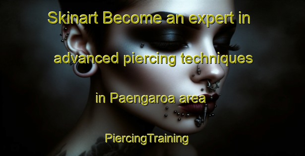 Skinart Become an expert in advanced piercing techniques in Paengaroa area | PiercingTraining | PiercingClasses | SkinartTraining-New Zealand