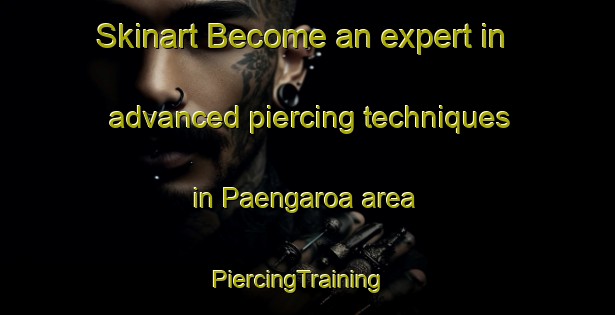 Skinart Become an expert in advanced piercing techniques in Paengaroa area | PiercingTraining | PiercingClasses | SkinartTraining-New Zealand