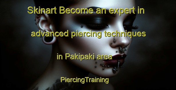 Skinart Become an expert in advanced piercing techniques in Pakipaki area | PiercingTraining | PiercingClasses | SkinartTraining-New Zealand