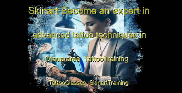 Skinart Become an expert in advanced tattoo techniques in Otaua area | TattooTraining | TattooClasses | SkinartTraining-New Zealand