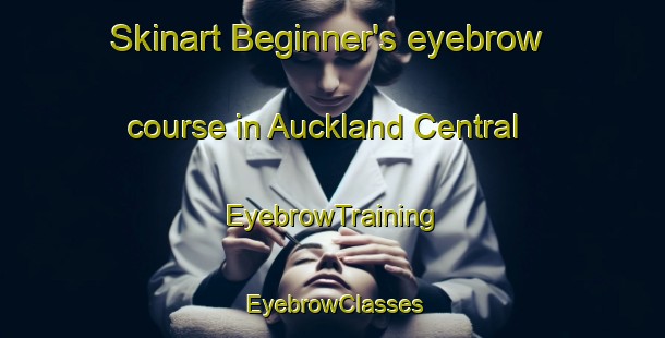 Skinart Beginner's eyebrow course in Auckland Central | EyebrowTraining | EyebrowClasses | SkinartTraining-New Zealand