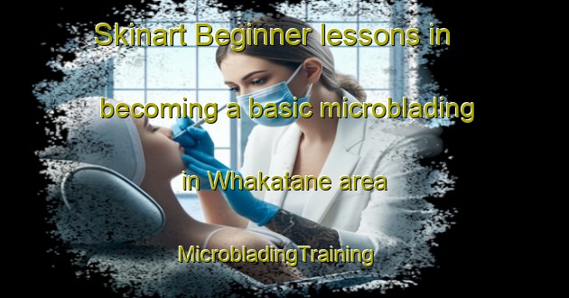Skinart Beginner lessons in becoming a basic microblading in Whakatane area | MicrobladingTraining | MicrobladingClasses | SkinartTraining-New Zealand