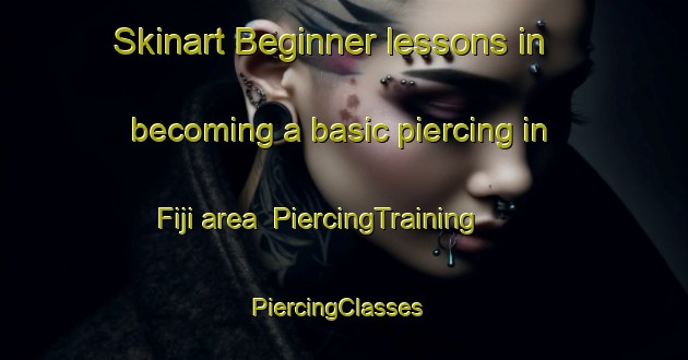 Skinart Beginner lessons in becoming a basic piercing in Fiji area | PiercingTraining | PiercingClasses | SkinartTraining-New Zealand