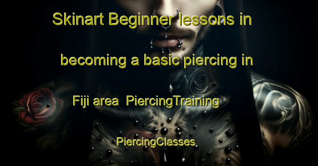Skinart Beginner lessons in becoming a basic piercing in Fiji area | PiercingTraining | PiercingClasses | SkinartTraining-New Zealand