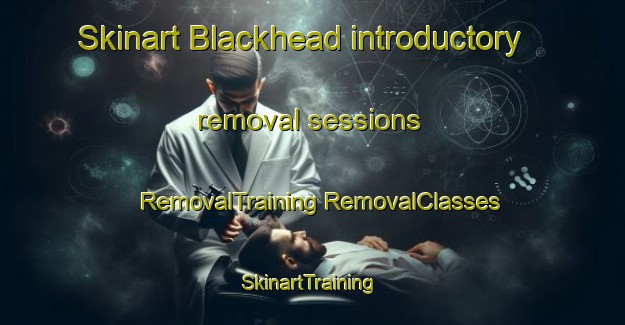 Skinart Blackhead introductory removal sessions | #RemovalTraining #RemovalClasses #SkinartTraining-New Zealand