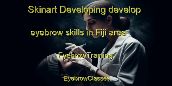 Skinart Developing develop eyebrow skills in Fiji area | EyebrowTraining | EyebrowClasses | SkinartTraining-New Zealand