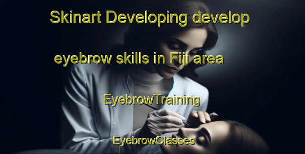 Skinart Developing develop eyebrow skills in Fiji area | EyebrowTraining | EyebrowClasses | SkinartTraining-New Zealand