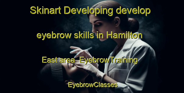 Skinart Developing develop eyebrow skills in Hamilton East area | EyebrowTraining | EyebrowClasses | SkinartTraining-New Zealand