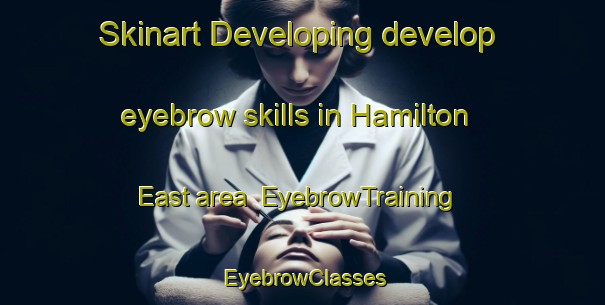 Skinart Developing develop eyebrow skills in Hamilton East area | EyebrowTraining | EyebrowClasses | SkinartTraining-New Zealand