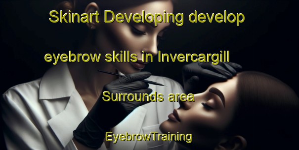 Skinart Developing develop eyebrow skills in Invercargill Surrounds area | EyebrowTraining | EyebrowClasses | SkinartTraining-New Zealand