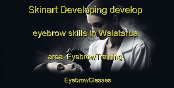 Skinart Developing develop eyebrow skills in Waiatarua area | EyebrowTraining | EyebrowClasses | SkinartTraining-New Zealand