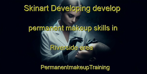 Skinart Developing develop permanent makeup skills in Riverside area | PermanentmakeupTraining | PermanentmakeupClasses | SkinartTraining-New Zealand