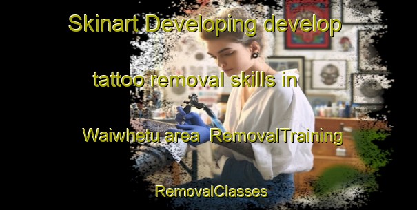 Skinart Developing develop tattoo removal skills in Waiwhetu area | RemovalTraining | RemovalClasses | SkinartTraining-New Zealand