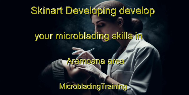 Skinart Developing develop your microblading skills in Aramoana area | #MicrobladingTraining #MicrobladingClasses #SkinartTraining-New Zealand