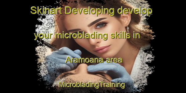 Skinart Developing develop your microblading skills in Aramoana area | #MicrobladingTraining #MicrobladingClasses #SkinartTraining-New Zealand