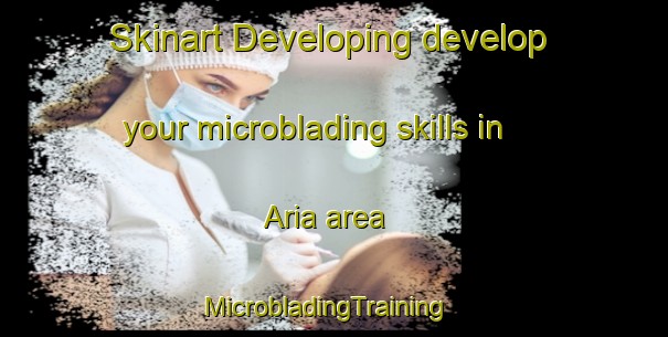 Skinart Developing develop your microblading skills in Aria area | MicrobladingTraining | MicrobladingClasses | SkinartTraining-New Zealand