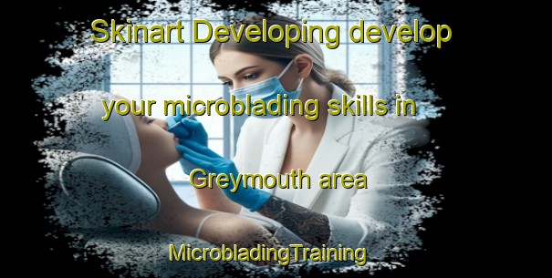 Skinart Developing develop your microblading skills in Greymouth area | MicrobladingTraining | MicrobladingClasses | SkinartTraining-New Zealand