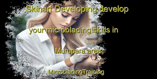 Skinart Developing develop your microblading skills in Murupara area | MicrobladingTraining | MicrobladingClasses | SkinartTraining-New Zealand