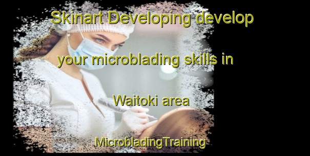 Skinart Developing develop your microblading skills in Waitoki area | MicrobladingTraining | MicrobladingClasses | SkinartTraining-New Zealand